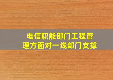 电信职能部门工程管理方面对一线部门支撑