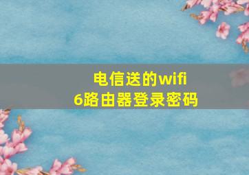 电信送的wifi6路由器登录密码