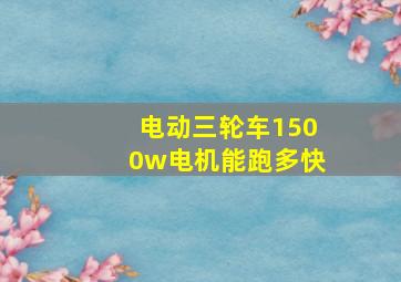 电动三轮车1500w电机能跑多快