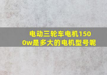 电动三轮车电机1500w是多大的电机型号呢