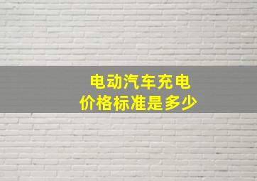 电动汽车充电价格标准是多少