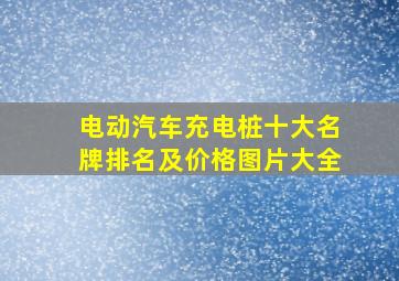 电动汽车充电桩十大名牌排名及价格图片大全