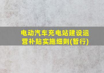 电动汽车充电站建设运营补贴实施细则(暂行)