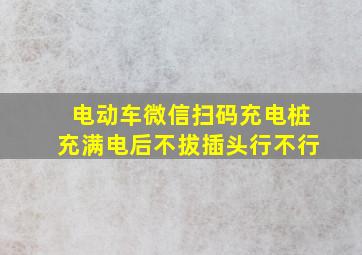 电动车微信扫码充电桩充满电后不拔插头行不行