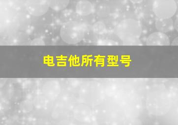 电吉他所有型号