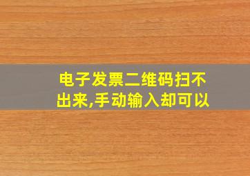 电子发票二维码扫不出来,手动输入却可以