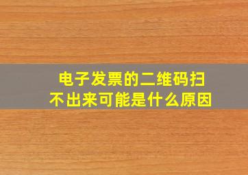 电子发票的二维码扫不出来可能是什么原因