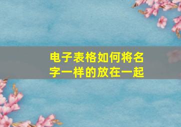 电子表格如何将名字一样的放在一起