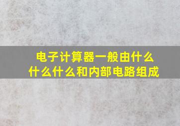 电子计算器一般由什么什么什么和内部电路组成