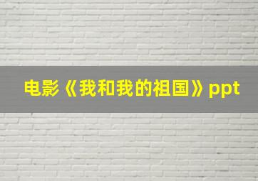 电影《我和我的祖国》ppt