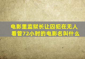 电影里监狱长让囚犯在无人看管72小时的电影名叫什么