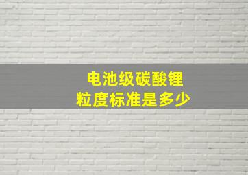 电池级碳酸锂粒度标准是多少