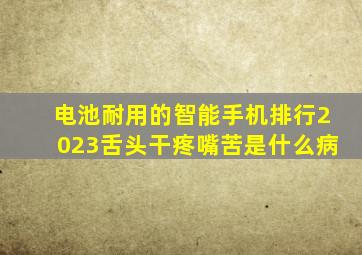 电池耐用的智能手机排行2023舌头干疼嘴苦是什么病