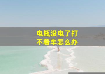 电瓶没电了打不着车怎么办