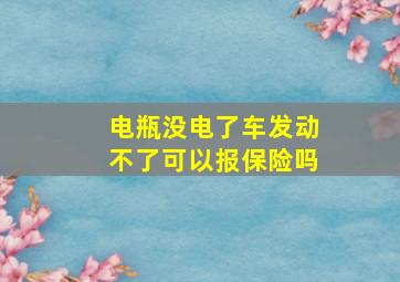 电瓶没电了车发动不了可以报保险吗