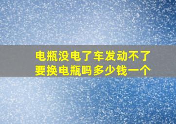 电瓶没电了车发动不了要换电瓶吗多少钱一个