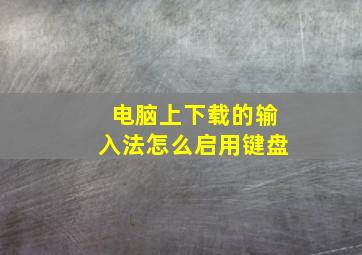 电脑上下载的输入法怎么启用键盘