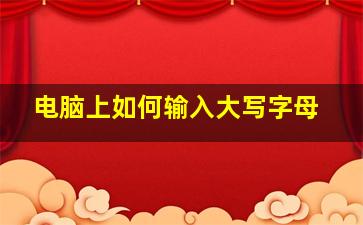 电脑上如何输入大写字母