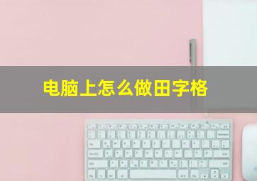 电脑上怎么做田字格