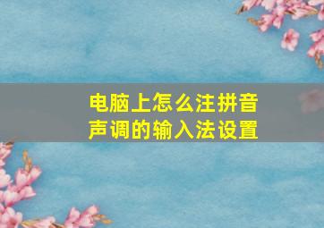 电脑上怎么注拼音声调的输入法设置