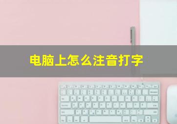 电脑上怎么注音打字