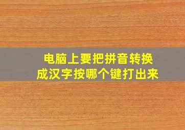 电脑上要把拼音转换成汉字按哪个键打出来