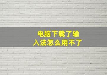 电脑下载了输入法怎么用不了