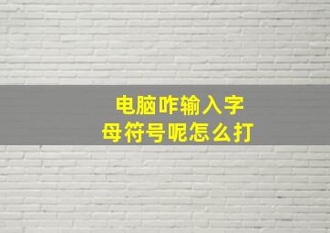 电脑咋输入字母符号呢怎么打