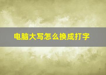 电脑大写怎么换成打字