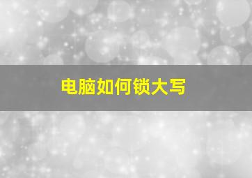 电脑如何锁大写