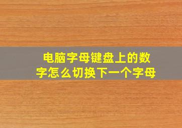 电脑字母键盘上的数字怎么切换下一个字母