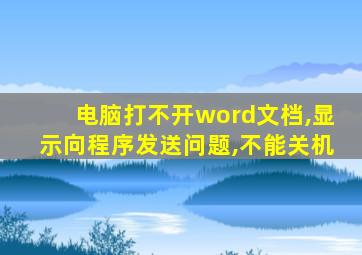 电脑打不开word文档,显示向程序发送问题,不能关机