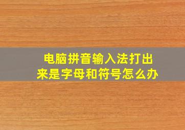 电脑拼音输入法打出来是字母和符号怎么办