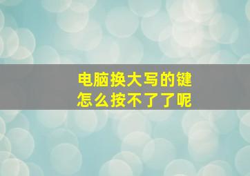 电脑换大写的键怎么按不了了呢