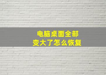 电脑桌面全部变大了怎么恢复