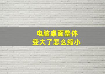 电脑桌面整体变大了怎么缩小