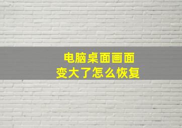 电脑桌面画面变大了怎么恢复