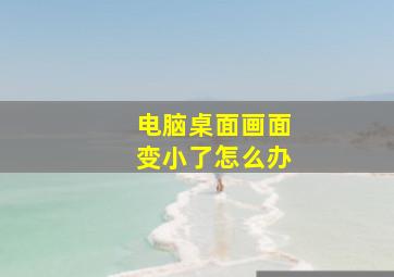 电脑桌面画面变小了怎么办