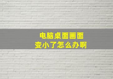 电脑桌面画面变小了怎么办啊