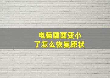 电脑画面变小了怎么恢复原状