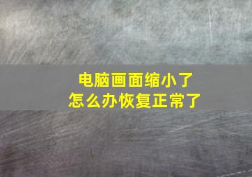 电脑画面缩小了怎么办恢复正常了