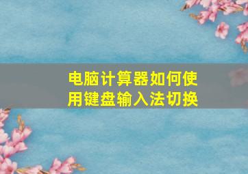 电脑计算器如何使用键盘输入法切换