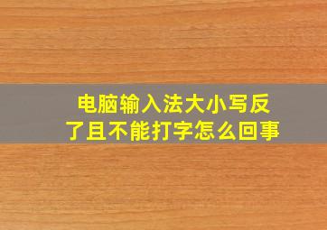 电脑输入法大小写反了且不能打字怎么回事