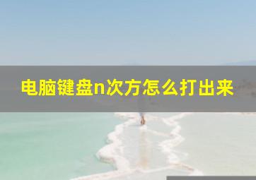 电脑键盘n次方怎么打出来