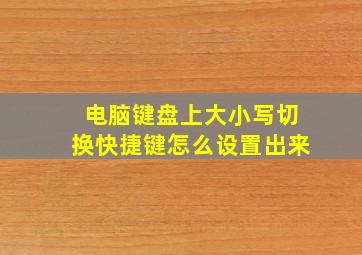 电脑键盘上大小写切换快捷键怎么设置出来