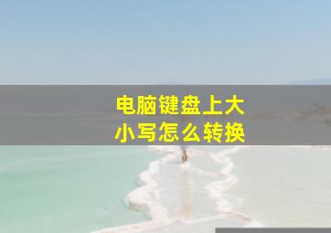 电脑键盘上大小写怎么转换