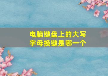 电脑键盘上的大写字母换键是哪一个