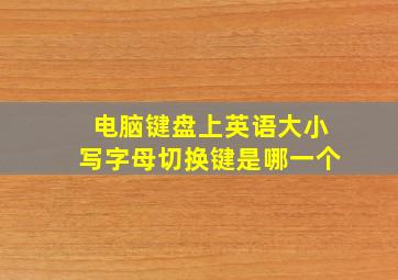 电脑键盘上英语大小写字母切换键是哪一个