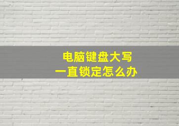 电脑键盘大写一直锁定怎么办