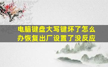 电脑键盘大写键坏了怎么办恢复出厂设置了没反应